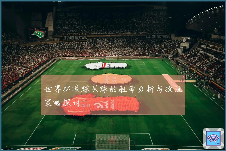 世界杯滚球买球的胜率分析与投注策略探讨