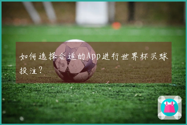 如何选择合适的App进行世界杯买球投注？