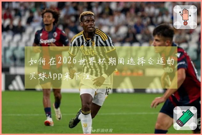 如何在2026世界杯期间选择合适的买球App来下注