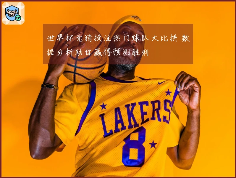 世界杯竞猜投注热门球队大比拼 数据分析助你赢得预测胜利