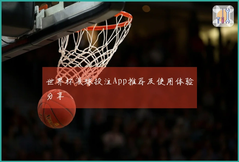 世界杯滚球投注App推荐及使用体验分享