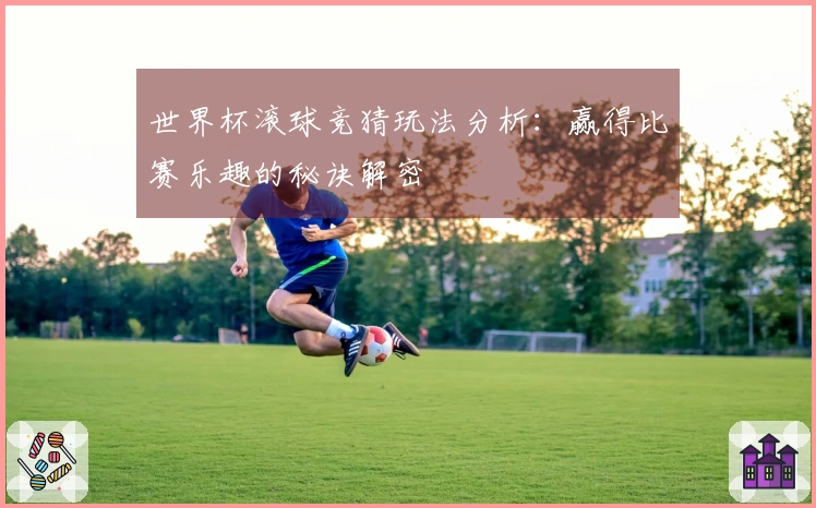 世界杯滚球竞猜玩法分析：赢得比赛乐趣的秘诀解密