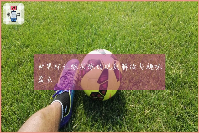 世界杯让球买球的规则解读与趣味盘点