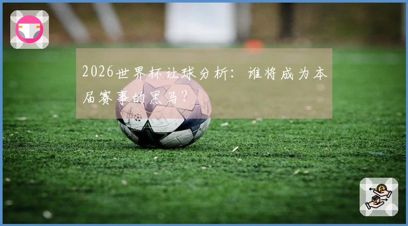 2026世界杯让球分析：谁将成为本届赛事的黑马？