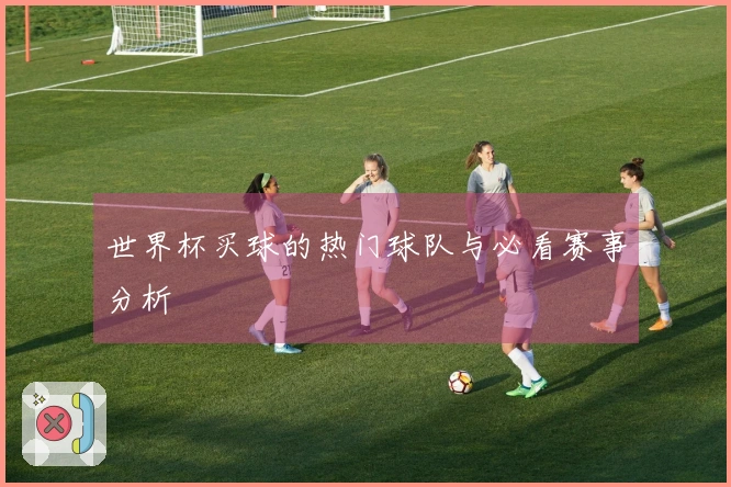 世界杯买球的热门球队与必看赛事分析