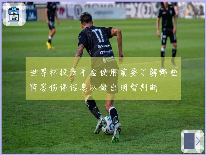 世界杯投注平台使用前要了解哪些阵容伤停信息以做出明智判断