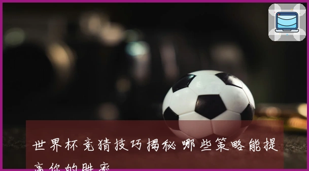 世界杯竞猜技巧揭秘 哪些策略能提高你的胜率