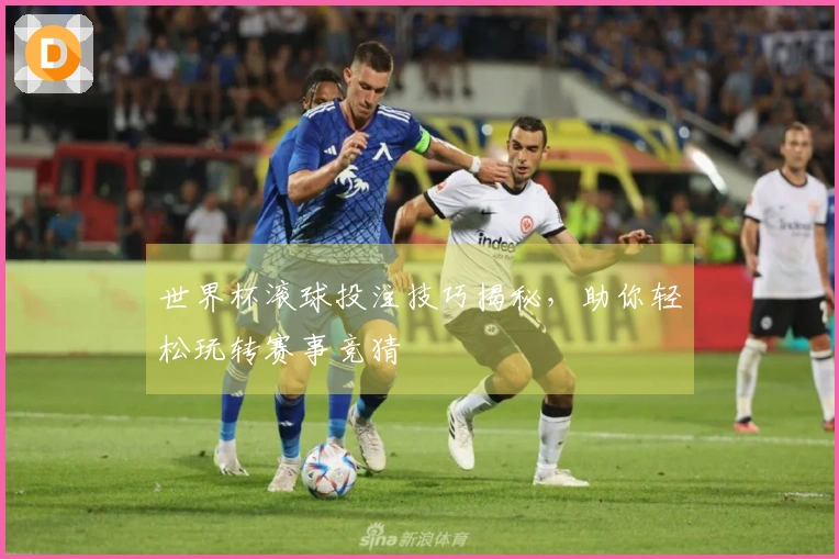 世界杯滚球投注技巧揭秘，助你轻松玩转赛事竞猜