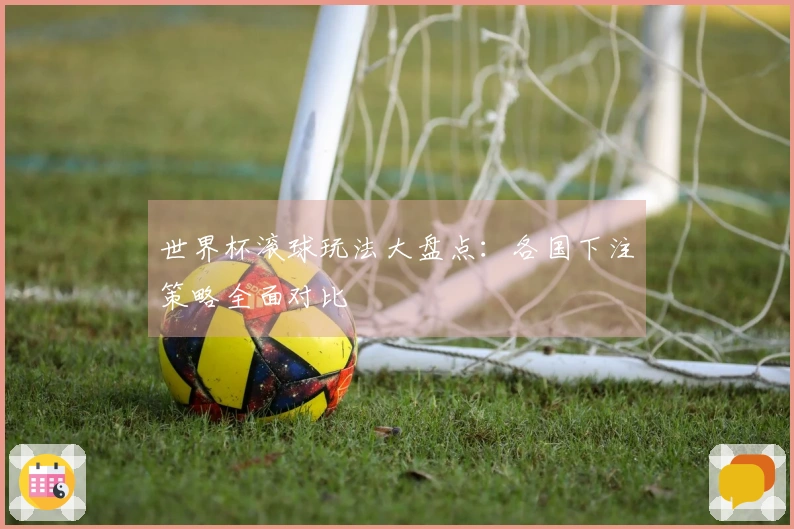 世界杯滚球玩法大盘点：各国下注策略全面对比