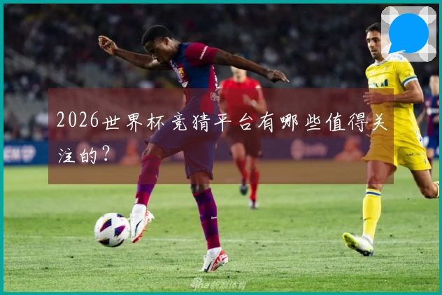 2026世界杯竞猜平台有哪些值得关注的？
