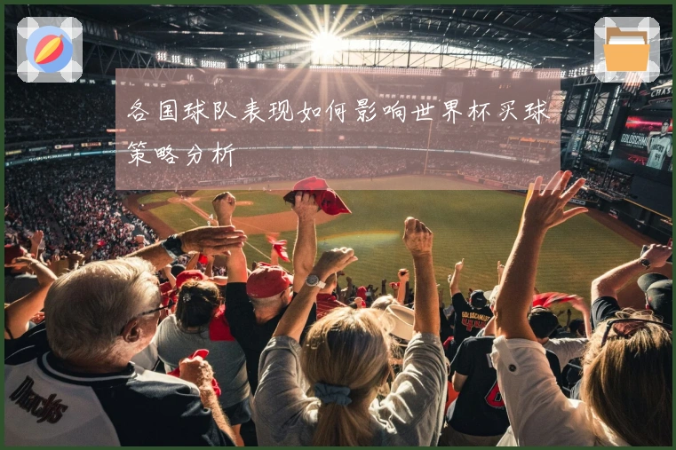 各国球队表现如何影响世界杯买球策略分析