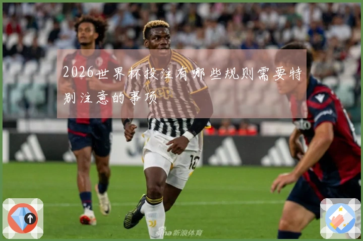 2026世界杯投注有哪些规则需要特别注意的事项