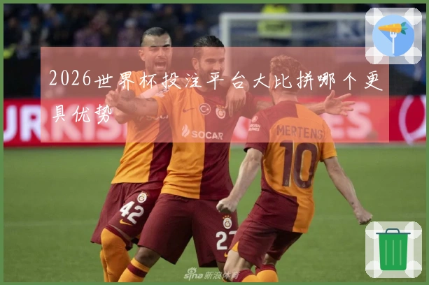 2026世界杯投注平台大比拼哪个更具优势