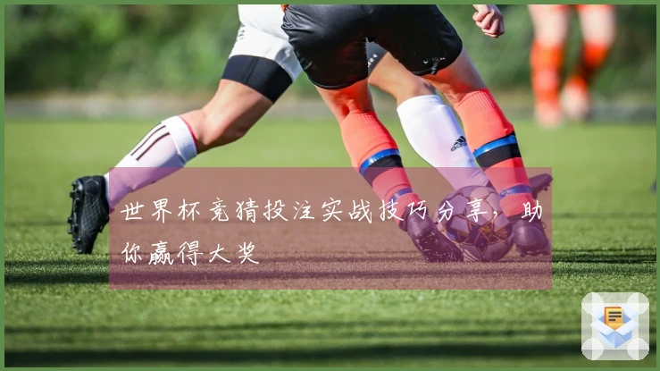世界杯竞猜投注实战技巧分享，助你赢得大奖