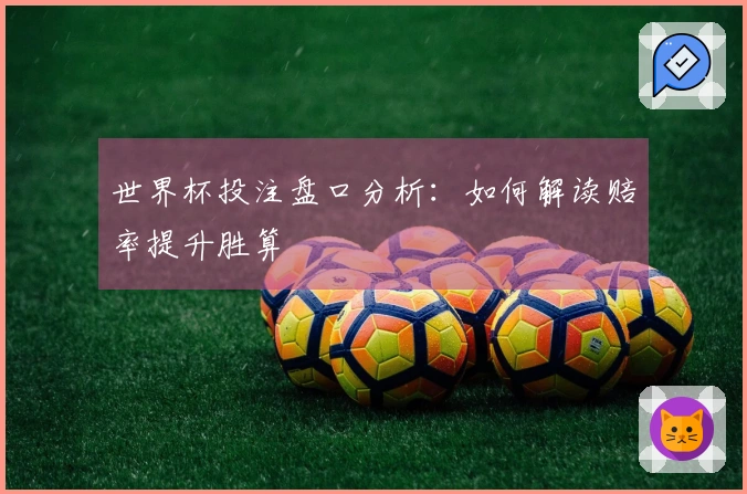 世界杯投注盘口分析：如何解读赔率提升胜算