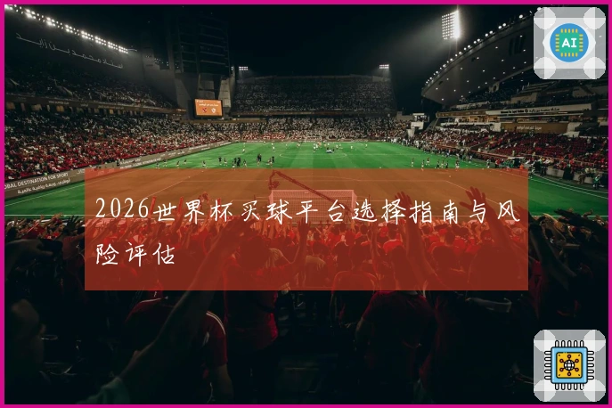 2026世界杯买球平台选择指南与风险评估