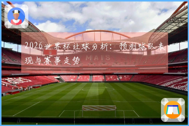 2026世界杯让球分析：预测球队表现与赛事走势