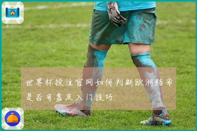 世界杯投注官网如何判断欧洲赔率是否可靠及入门技巧