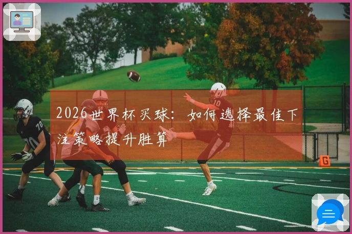 2026世界杯买球：如何选择最佳下注策略提升胜算