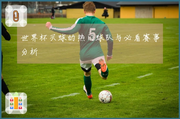 世界杯买球的热门球队与必看赛事分析